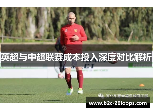 英超与中超联赛成本投入深度对比解析