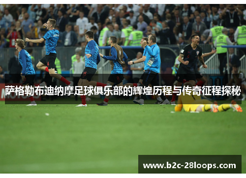 萨格勒布迪纳摩足球俱乐部的辉煌历程与传奇征程探秘