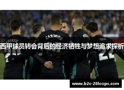西甲球员转会背后的经济牺牲与梦想追求探析 西甲球员转会背后的经济牺牲与梦想追求探析