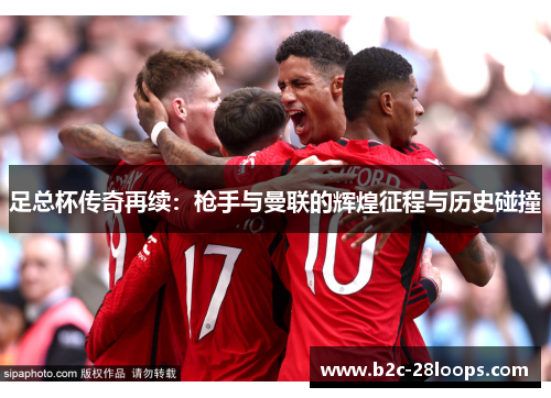 足总杯传奇再续:枪手与曼联的辉煌征程与历史碰撞 足总杯传奇再续:枪手与曼联的辉煌征程与历史碰撞
