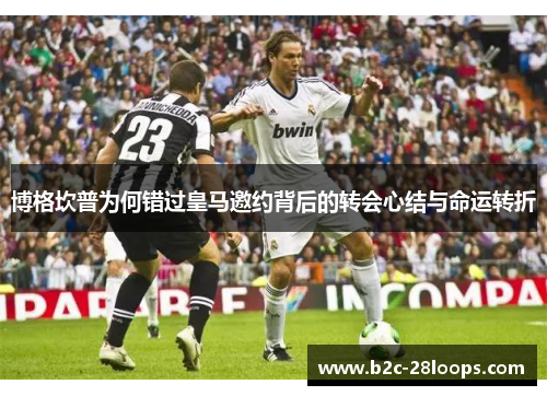 博格坎普为何错过皇马邀约背后的转会心结与命运转折 博格坎普为何错过皇马邀约背后的转会心结与命运转折