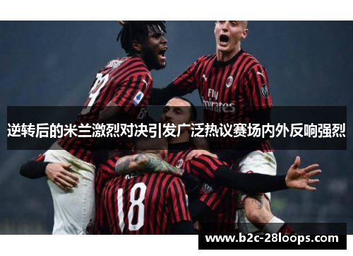 逆转后的米兰激烈对决引发广泛热议赛场内外反响强烈 逆转后的米兰激烈对决引发广泛热议赛场内外反响强烈