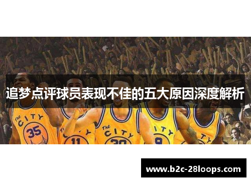 追梦点评球员表现不佳的五大原因深度解析