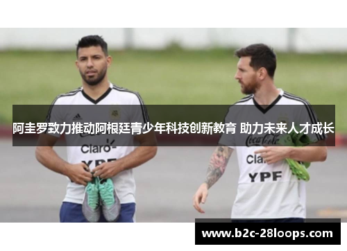 阿圭罗致力推动阿根廷青少年科技创新教育 助力未来人才成长 阿圭罗致力推动阿根廷青少年科技创新教育 助力未来人才成长