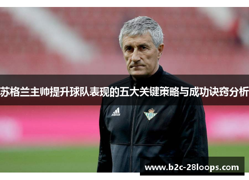 苏格兰主帅提升球队表现的五大关键策略与成功诀窍分析 苏格兰主帅提升球队表现的五大关键策略与成功诀窍分析