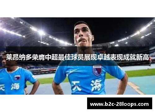 莱昂纳多荣膺中超最佳球员展现卓越表现成就新高