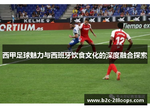 西甲足球魅力与西班牙饮食文化的深度融合探索