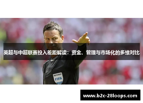 英超与中超联赛投入差距解读：资金、管理与市场化的多维对比