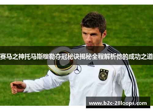 赛马之神托马斯穆勒夺冠秘诀揭秘全程解析他的成功之道