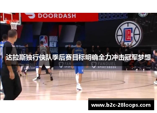 达拉斯独行侠队季后赛目标明确全力冲击冠军梦想