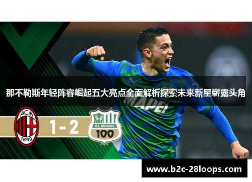那不勒斯年轻阵容崛起五大亮点全面解析探索未来新星崭露头角