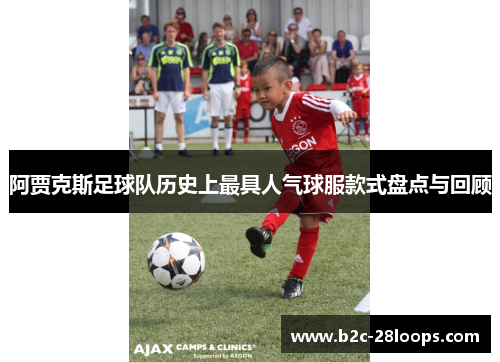阿贾克斯足球队历史上最具人气球服款式盘点与回顾 阿贾克斯足球队历史上最具人气球服款式盘点与回顾