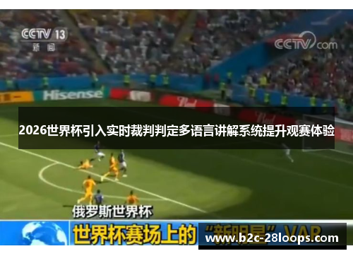 2026世界杯引入实时裁判判定多语言讲解系统提升观赛体验